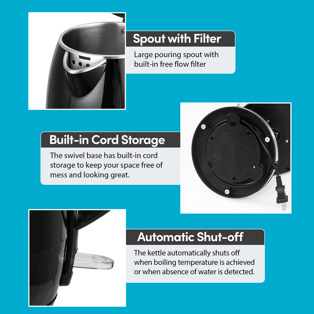Spout with Filter.  Large pouring spout with built-in free flow filter.  Built-in Cord Storage.  The swivel base has built-in cord storage to keep your space free of mess and looking great.  Automatic Shut-off.  The kettle automatically shuts off when boiling temperature is achieved or when absence of water is detected.