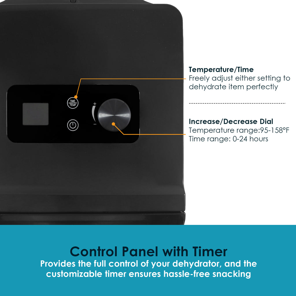 Temperature/Time: Freely adjust either setting to dehydrate item perfectly.  Increase/Decrease Dial: Temperature range: 95-158F.  Time range: 0-24 hours.  Control Panel with Timer.  Provides the full control of your dehydrator, and the customizable timer ensures hassle-free snacking.