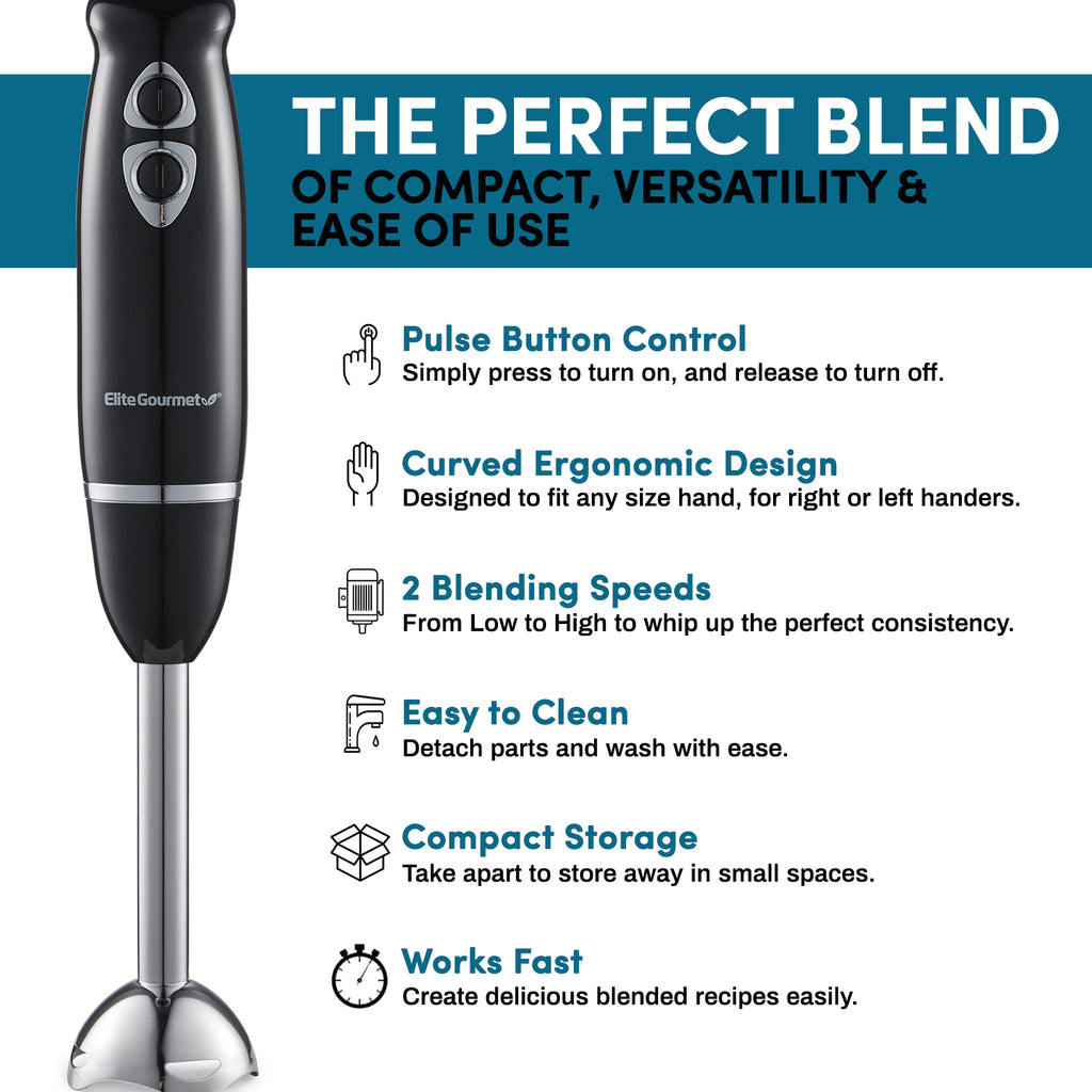 The perfect blend of compact, versatility & ease of use.  Pulse Button Control: Simply press to turn on and release to turn off.  Curved Ergonomic Design: Designed to fit any size hand, for right or left handers.  2 Blending Speeds: From Low to High to whip up the perfect consistency.  Easy to Clean:  Detach parts and wash with ease.  Compact Storage: Take apart to store away in small spaces.  Works Fast:  Create delicious blended recipes easily.